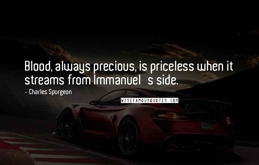 Charles Spurgeon Quotes: Blood, always precious, is priceless when it streams from Immanuel's side.