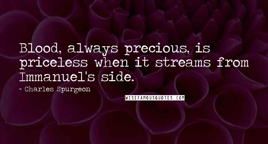 Charles Spurgeon Quotes: Blood, always precious, is priceless when it streams from Immanuel's side.