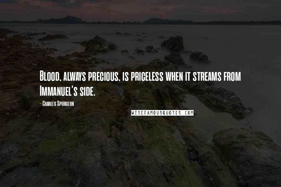 Charles Spurgeon Quotes: Blood, always precious, is priceless when it streams from Immanuel's side.