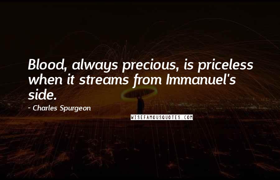 Charles Spurgeon Quotes: Blood, always precious, is priceless when it streams from Immanuel's side.