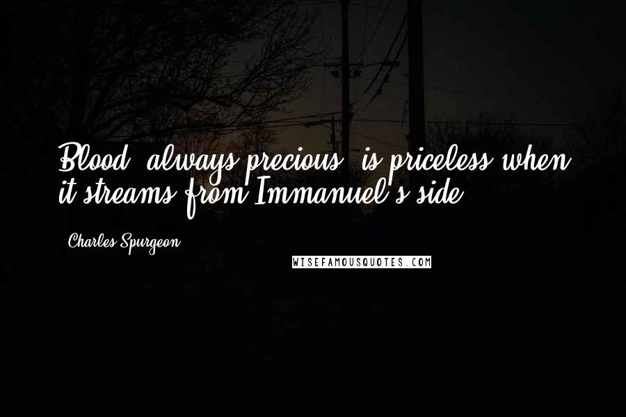 Charles Spurgeon Quotes: Blood, always precious, is priceless when it streams from Immanuel's side.