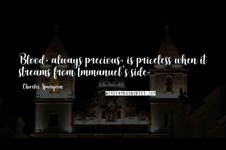 Charles Spurgeon Quotes: Blood, always precious, is priceless when it streams from Immanuel's side.