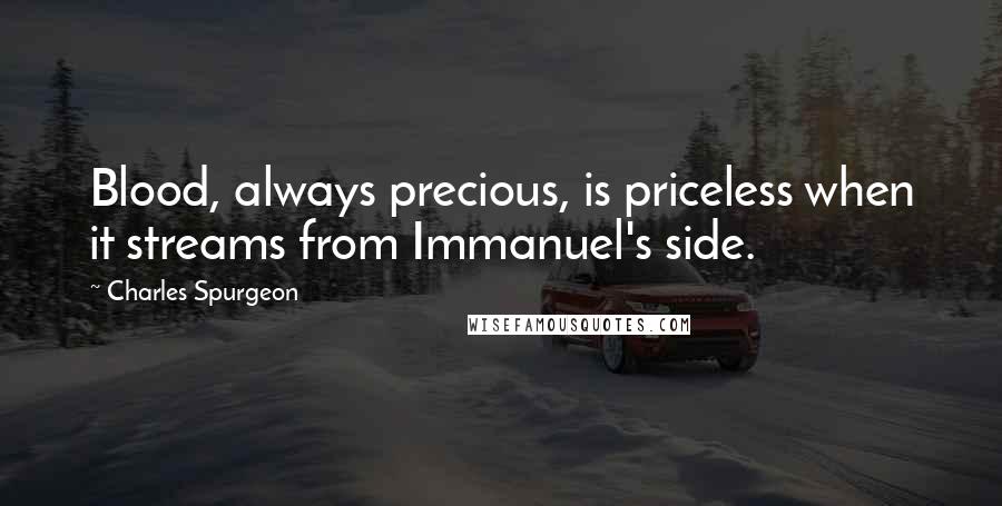 Charles Spurgeon Quotes: Blood, always precious, is priceless when it streams from Immanuel's side.