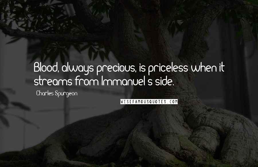 Charles Spurgeon Quotes: Blood, always precious, is priceless when it streams from Immanuel's side.