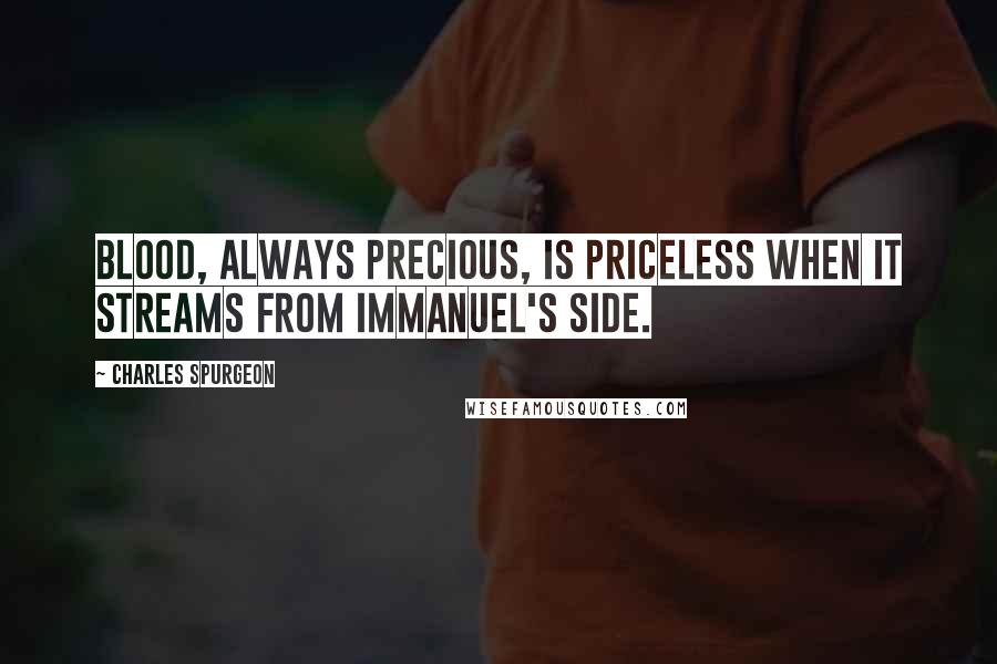 Charles Spurgeon Quotes: Blood, always precious, is priceless when it streams from Immanuel's side.