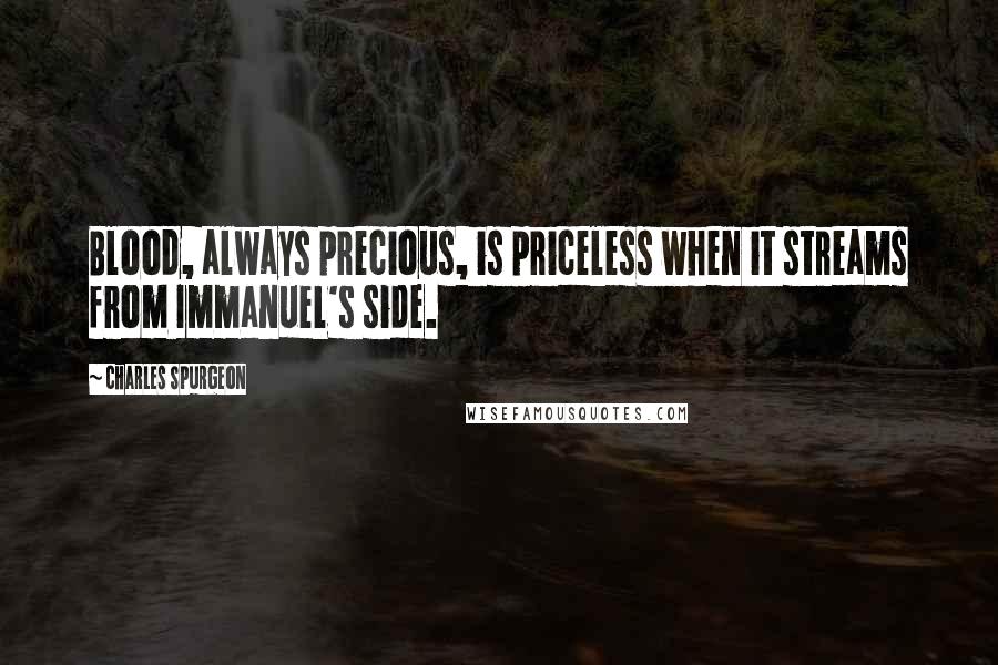 Charles Spurgeon Quotes: Blood, always precious, is priceless when it streams from Immanuel's side.