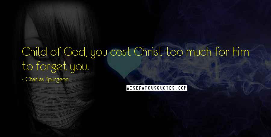 Charles Spurgeon Quotes: Child of God, you cost Christ too much for him to forget you.