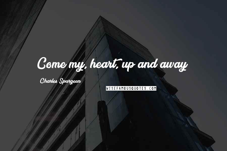 Charles Spurgeon Quotes: Come my, heart, up and away!