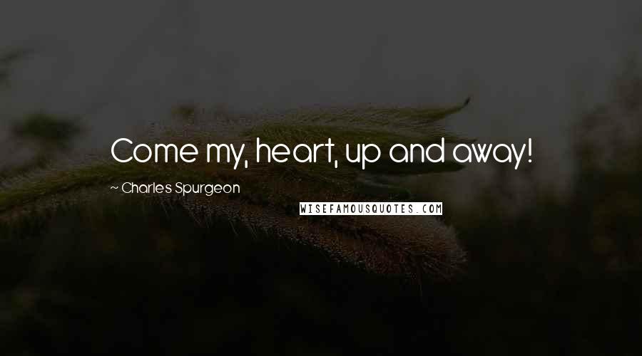 Charles Spurgeon Quotes: Come my, heart, up and away!