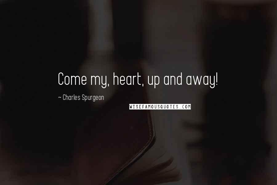 Charles Spurgeon Quotes: Come my, heart, up and away!