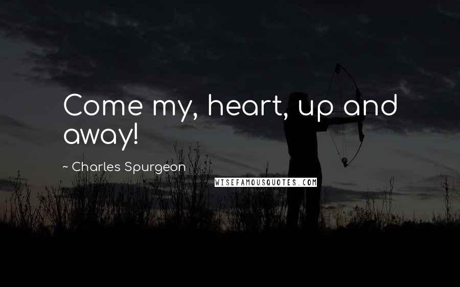 Charles Spurgeon Quotes: Come my, heart, up and away!