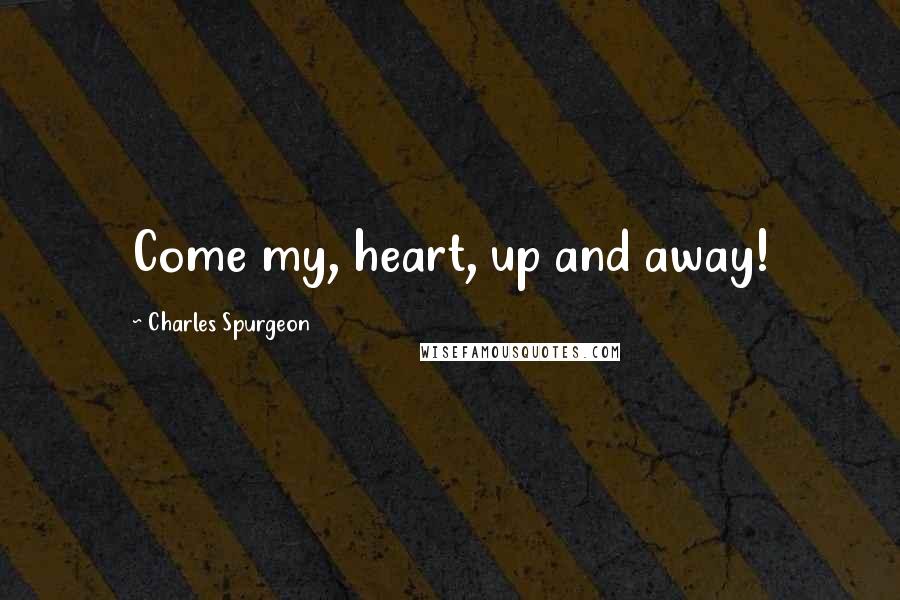 Charles Spurgeon Quotes: Come my, heart, up and away!