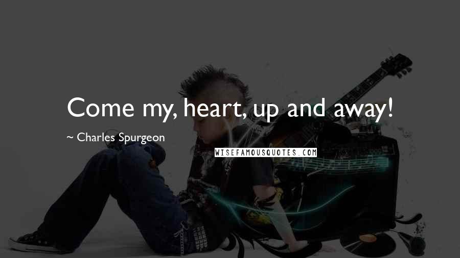Charles Spurgeon Quotes: Come my, heart, up and away!