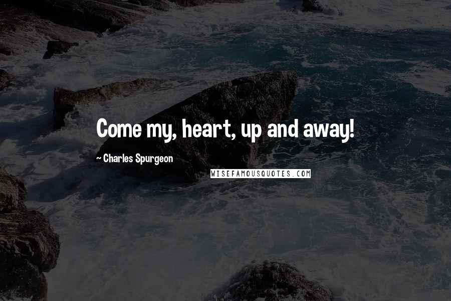 Charles Spurgeon Quotes: Come my, heart, up and away!