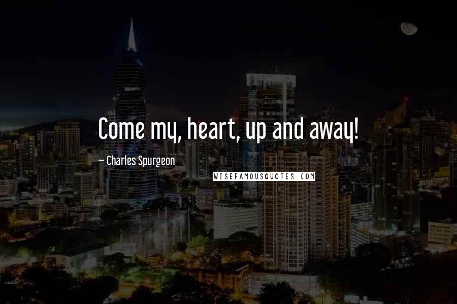 Charles Spurgeon Quotes: Come my, heart, up and away!