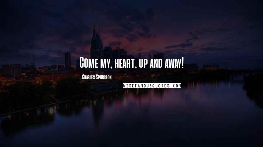 Charles Spurgeon Quotes: Come my, heart, up and away!