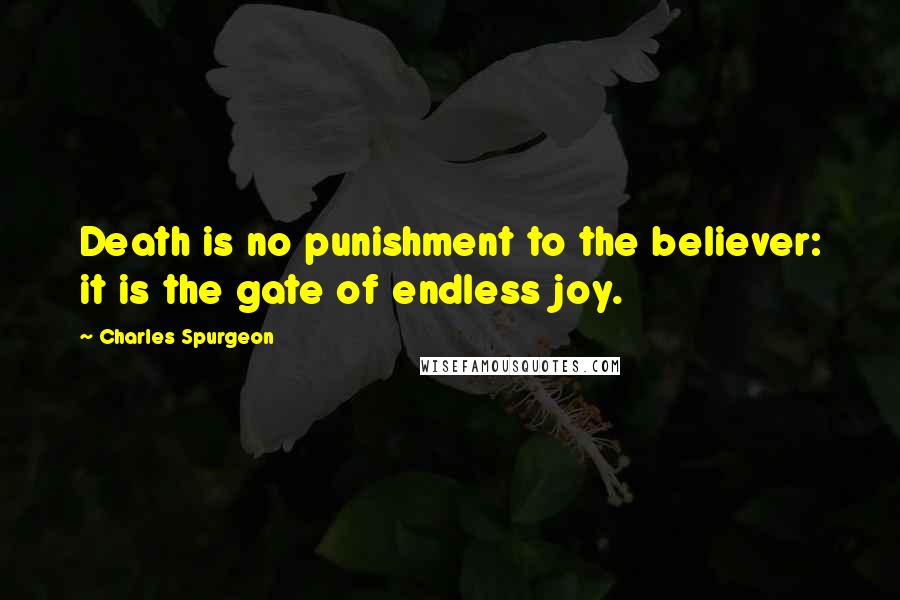 Charles Spurgeon Quotes: Death is no punishment to the believer: it is the gate of endless joy.