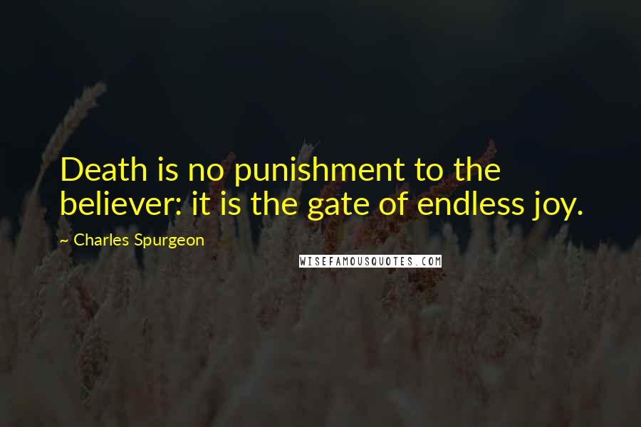 Charles Spurgeon Quotes: Death is no punishment to the believer: it is the gate of endless joy.