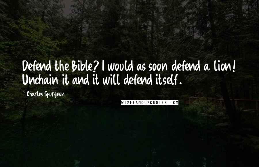 Charles Spurgeon Quotes: Defend the Bible? I would as soon defend a lion! Unchain it and it will defend itself.