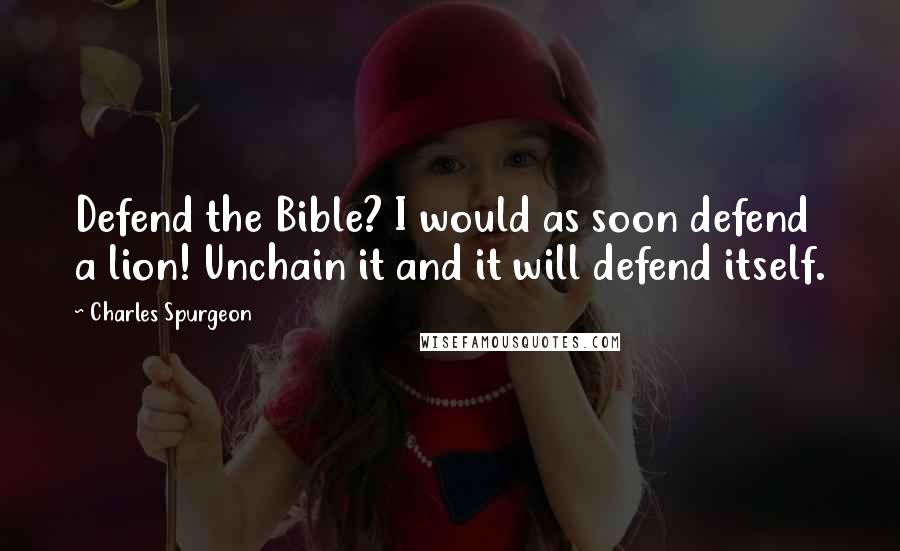 Charles Spurgeon Quotes: Defend the Bible? I would as soon defend a lion! Unchain it and it will defend itself.