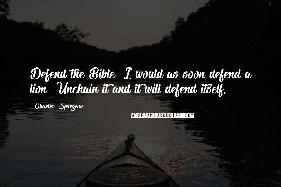 Charles Spurgeon Quotes: Defend the Bible? I would as soon defend a lion! Unchain it and it will defend itself.