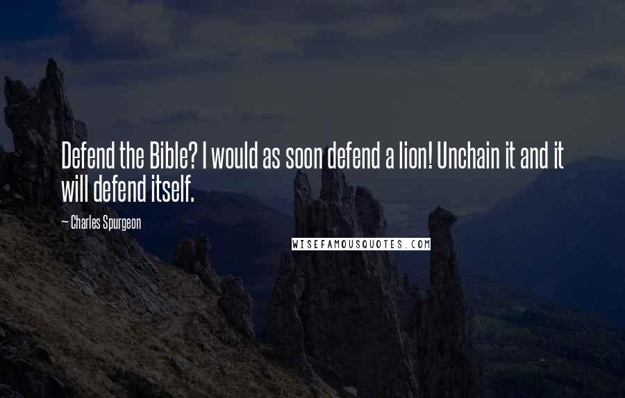 Charles Spurgeon Quotes: Defend the Bible? I would as soon defend a lion! Unchain it and it will defend itself.