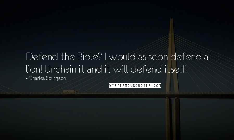 Charles Spurgeon Quotes: Defend the Bible? I would as soon defend a lion! Unchain it and it will defend itself.