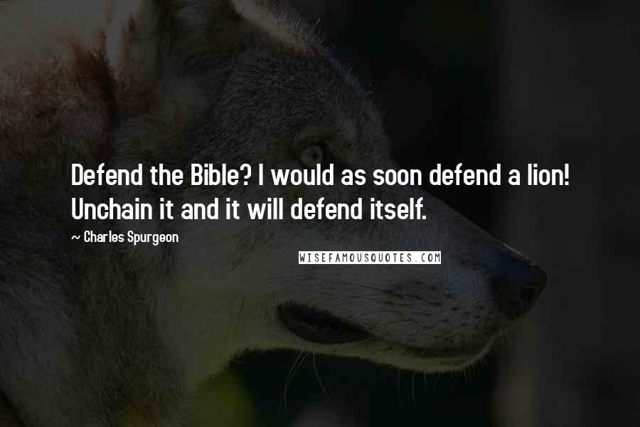 Charles Spurgeon Quotes: Defend the Bible? I would as soon defend a lion! Unchain it and it will defend itself.