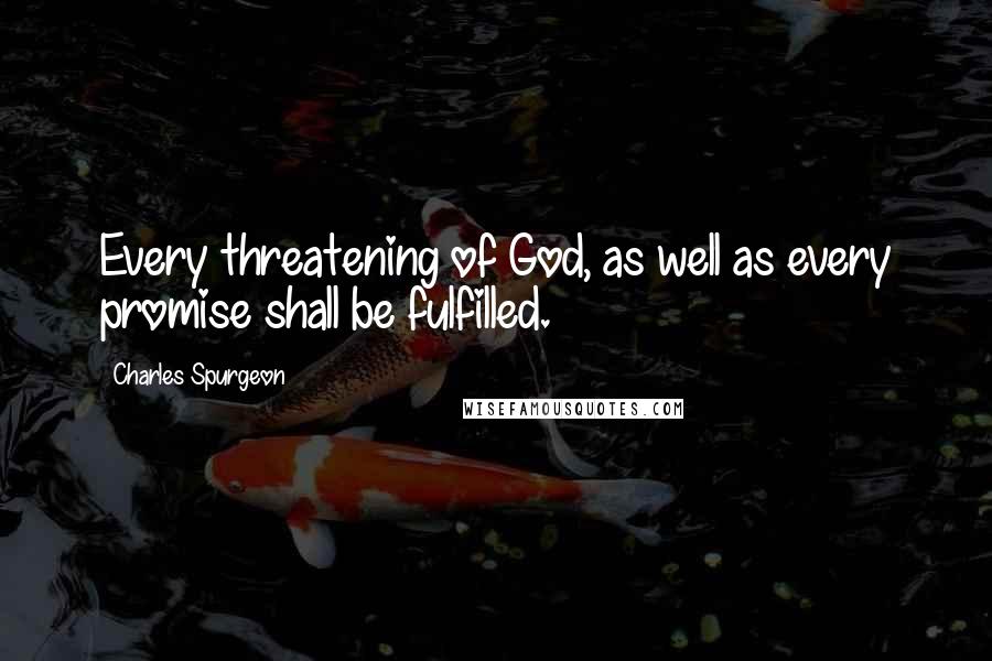 Charles Spurgeon Quotes: Every threatening of God, as well as every promise shall be fulfilled.