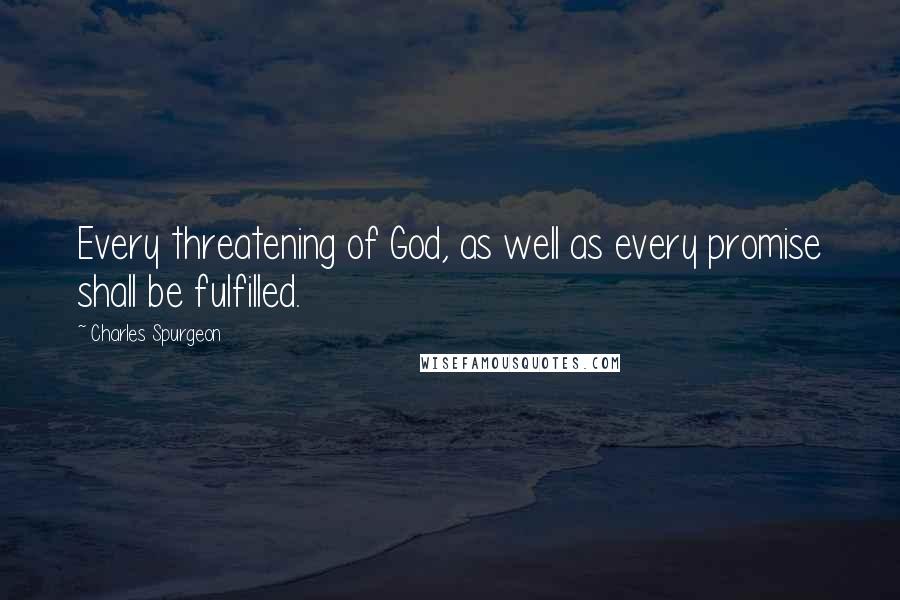 Charles Spurgeon Quotes: Every threatening of God, as well as every promise shall be fulfilled.