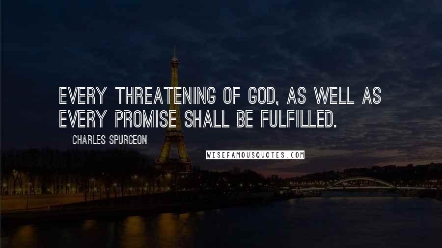Charles Spurgeon Quotes: Every threatening of God, as well as every promise shall be fulfilled.