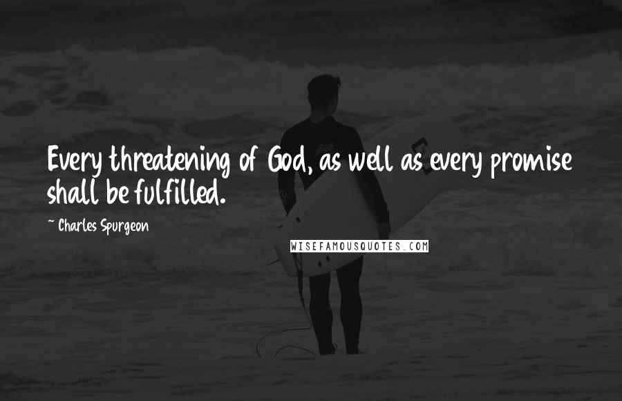 Charles Spurgeon Quotes: Every threatening of God, as well as every promise shall be fulfilled.