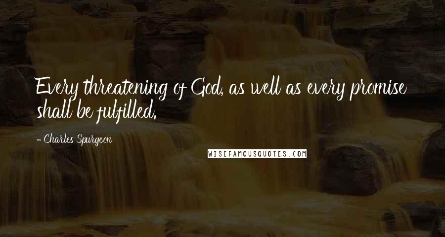 Charles Spurgeon Quotes: Every threatening of God, as well as every promise shall be fulfilled.