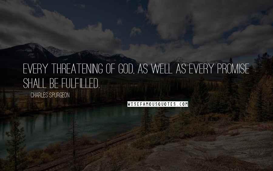 Charles Spurgeon Quotes: Every threatening of God, as well as every promise shall be fulfilled.