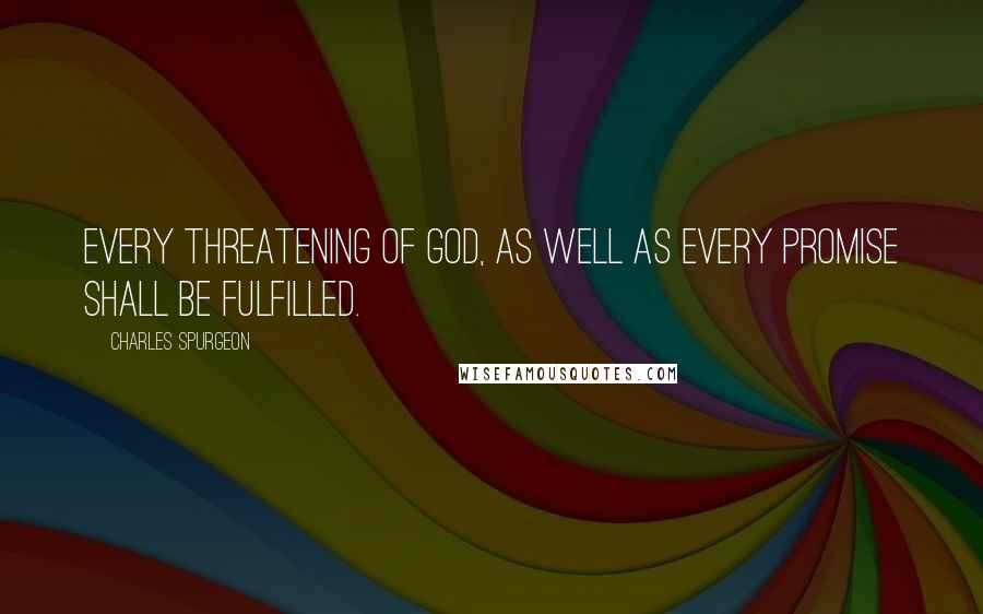 Charles Spurgeon Quotes: Every threatening of God, as well as every promise shall be fulfilled.