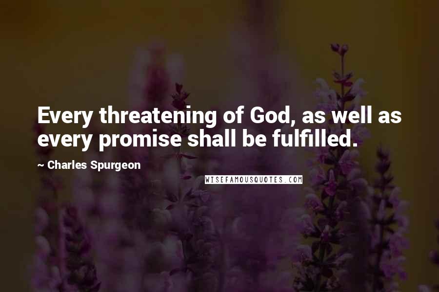 Charles Spurgeon Quotes: Every threatening of God, as well as every promise shall be fulfilled.