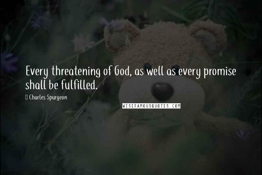 Charles Spurgeon Quotes: Every threatening of God, as well as every promise shall be fulfilled.