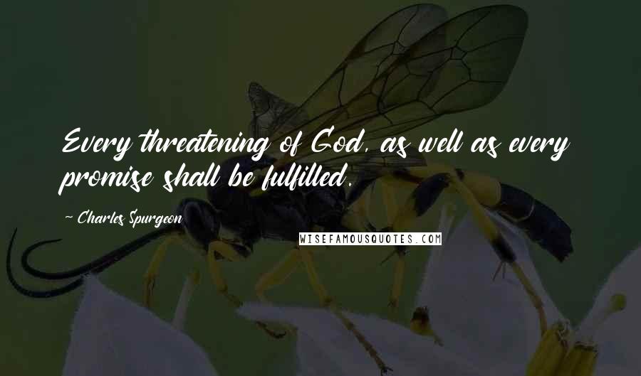 Charles Spurgeon Quotes: Every threatening of God, as well as every promise shall be fulfilled.