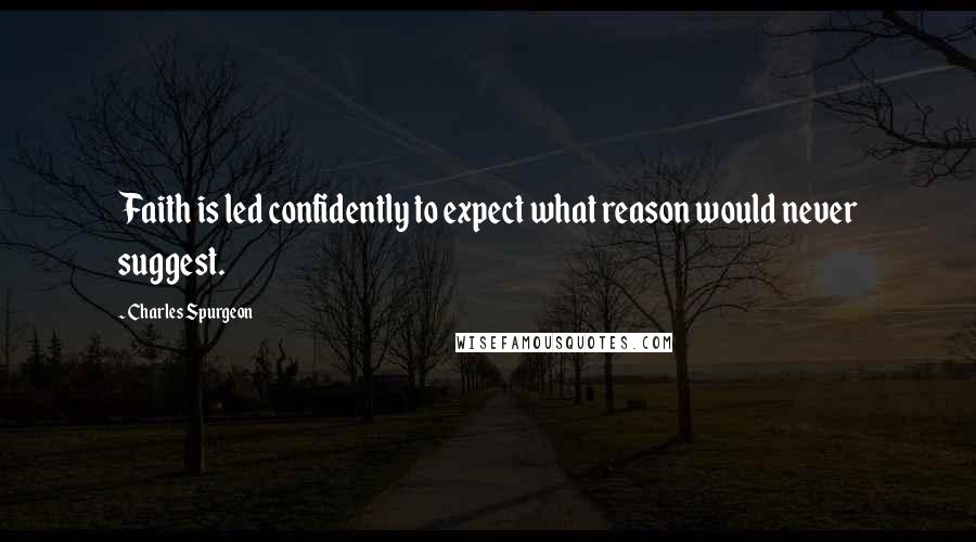 Charles Spurgeon Quotes: Faith is led confidently to expect what reason would never suggest.