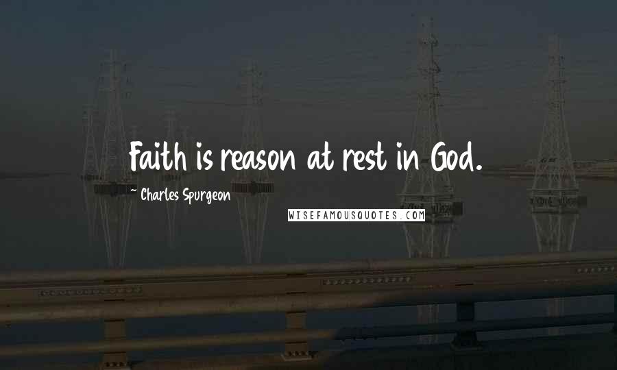 Charles Spurgeon Quotes: Faith is reason at rest in God.