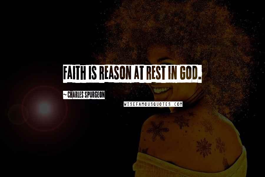 Charles Spurgeon Quotes: Faith is reason at rest in God.