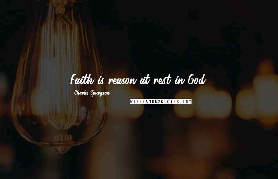 Charles Spurgeon Quotes: Faith is reason at rest in God.