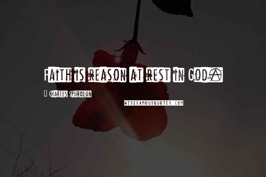 Charles Spurgeon Quotes: Faith is reason at rest in God.