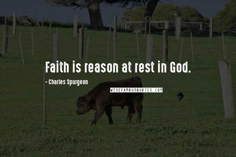 Charles Spurgeon Quotes: Faith is reason at rest in God.