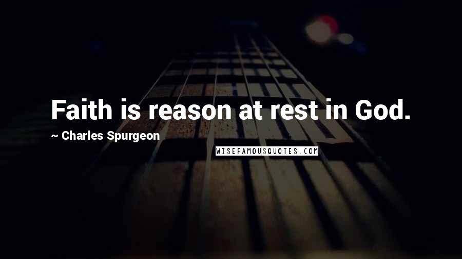 Charles Spurgeon Quotes: Faith is reason at rest in God.