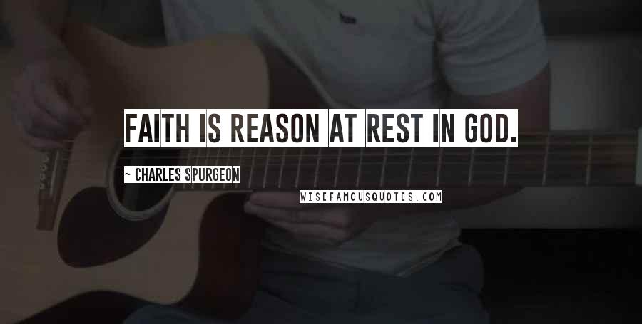 Charles Spurgeon Quotes: Faith is reason at rest in God.