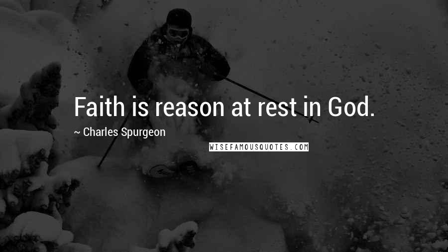 Charles Spurgeon Quotes: Faith is reason at rest in God.