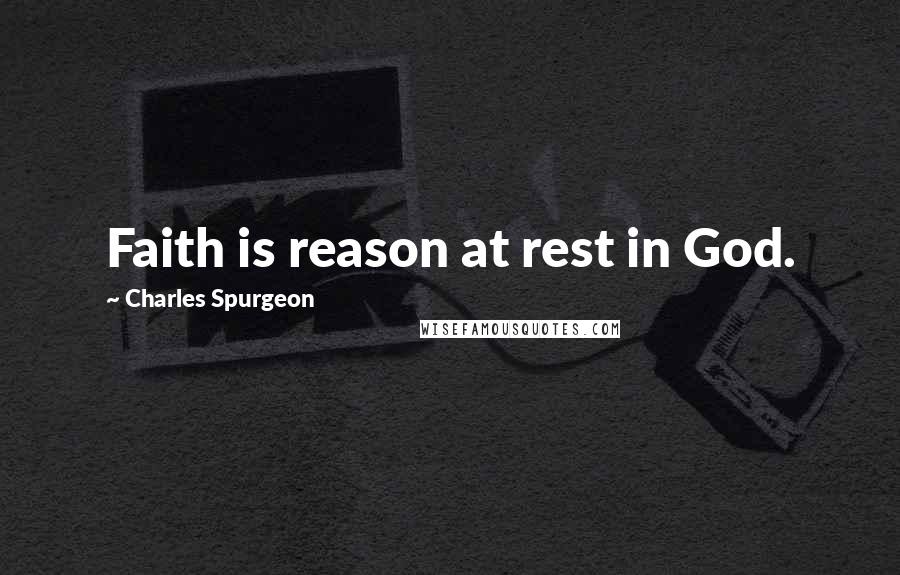 Charles Spurgeon Quotes: Faith is reason at rest in God.