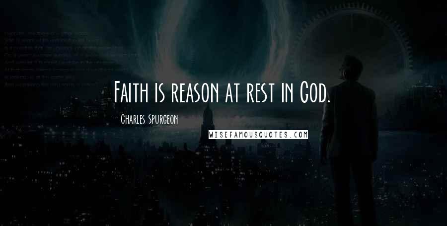 Charles Spurgeon Quotes: Faith is reason at rest in God.