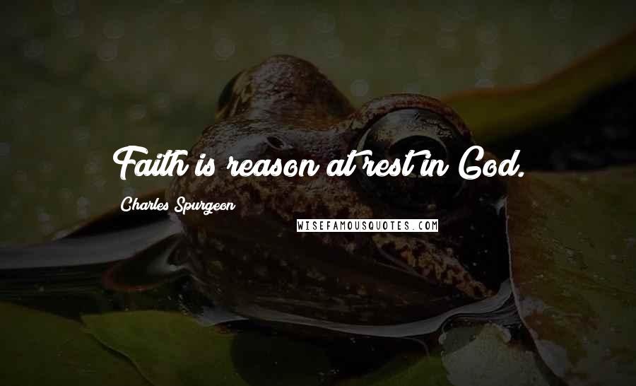 Charles Spurgeon Quotes: Faith is reason at rest in God.